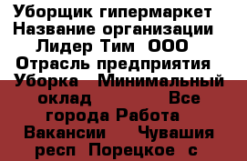 Уборщик гипермаркет › Название организации ­ Лидер Тим, ООО › Отрасль предприятия ­ Уборка › Минимальный оклад ­ 25 020 - Все города Работа » Вакансии   . Чувашия респ.,Порецкое. с.